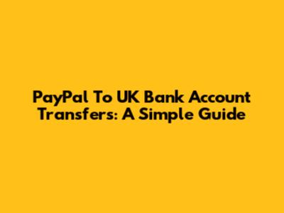 PayPal To UK Bank Account Transfers: A Simple Guide