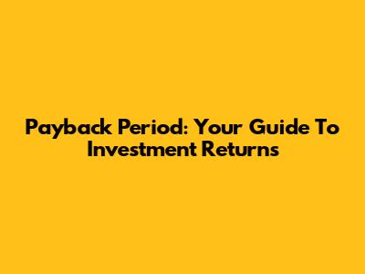 Payback Period: Your Guide To Investment Returns