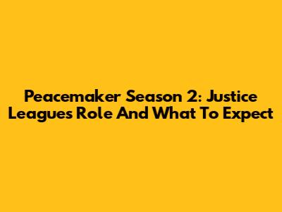 Peacemaker Season 2: Justice League's Role And What To Expect