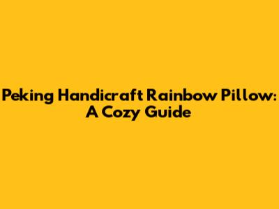 Peking Handicraft Rainbow Pillow: A Cozy Guide