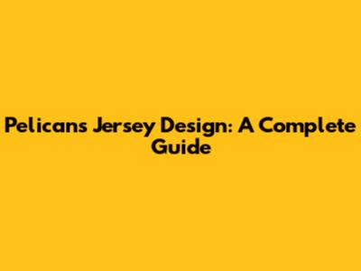Pelicans Jersey Design: A Complete Guide