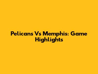 Pelicans Vs Memphis: Game Highlights