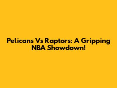 Pelicans Vs Raptors: A Gripping NBA Showdown!