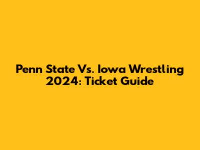 Penn State Vs. Iowa Wrestling 2024: Ticket Guide