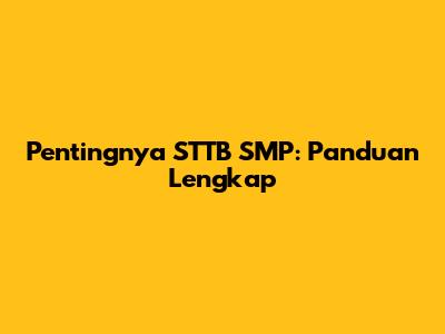 Pentingnya STTB SMP: Panduan Lengkap