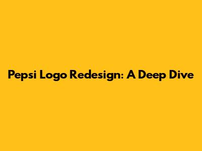 Pepsi Logo Redesign: A Deep Dive