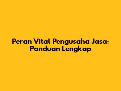 Peran Vital Pengusaha Jasa: Panduan Lengkap