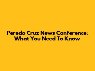 Peredo Cruz News Conference: What You Need To Know