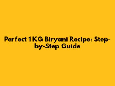 Perfect 1 KG Biryani Recipe: Step-by-Step Guide