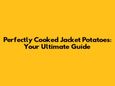 Perfectly Cooked Jacket Potatoes: Your Ultimate Guide