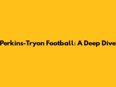 Perkins-Tryon Football: A Deep Dive