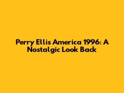 Perry Ellis America 1996: A Nostalgic Look Back