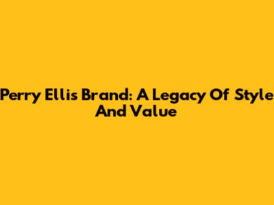 Perry Ellis Brand: A Legacy Of Style And Value