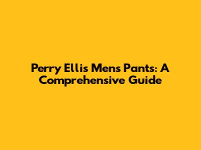 Perry Ellis Men's Pants: A Comprehensive Guide