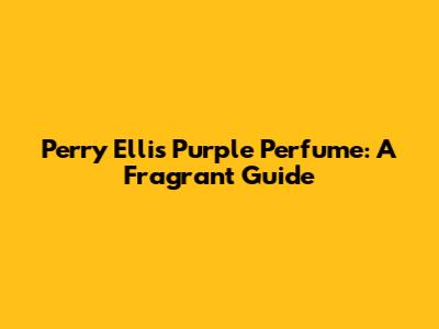 Perry Ellis Purple Perfume: A Fragrant Guide