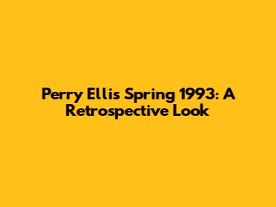 Perry Ellis Spring 1993: A Retrospective Look