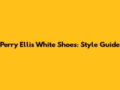 Perry Ellis White Shoes: Style Guide