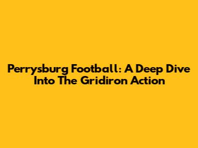 Perrysburg Football: A Deep Dive Into The Gridiron Action