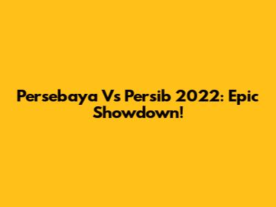 Persebaya Vs Persib 2022: Epic Showdown!
