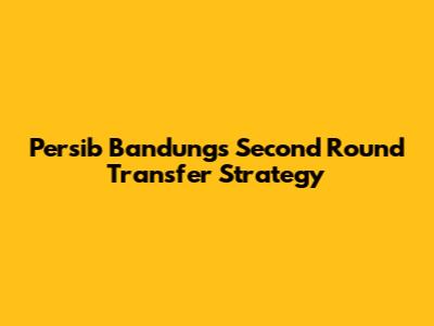 Persib Bandung's Second Round Transfer Strategy