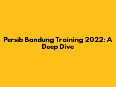 Persib Bandung Training 2022: A Deep Dive