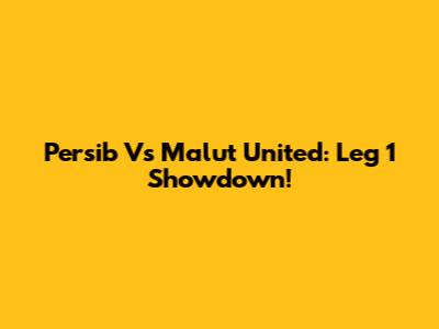 Persib Vs Malut United: Leg 1 Showdown!