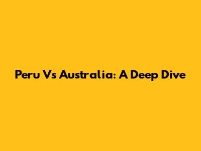 Peru Vs Australia: A Deep Dive