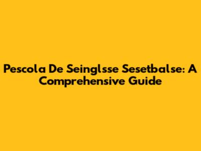 Pescola De Seinglsse Sesetbalse: A Comprehensive Guide
