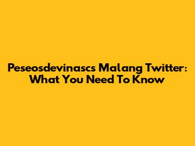 Peseosdevinascs Malang Twitter: What You Need To Know