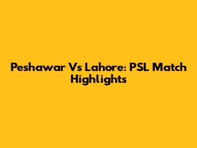 Peshawar Vs Lahore: PSL Match Highlights