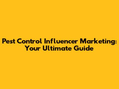 Pest Control Influencer Marketing: Your Ultimate Guide