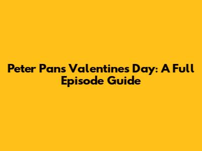 Peter Pan's Valentine's Day: A Full Episode Guide