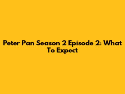 Peter Pan Season 2 Episode 2: What To Expect