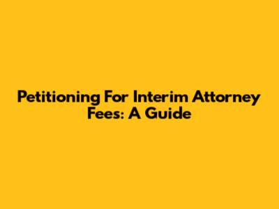 Petitioning For Interim Attorney Fees: A Guide