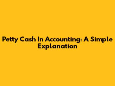 Petty Cash In Accounting: A Simple Explanation