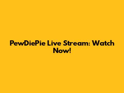PewDiePie Live Stream: Watch Now!