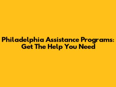 Philadelphia Assistance Programs: Get The Help You Need