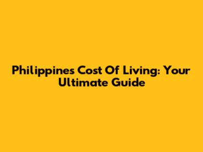 Philippines Cost Of Living: Your Ultimate Guide