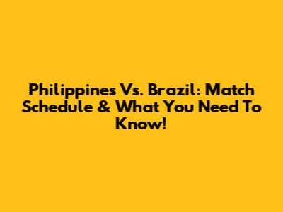 Philippines Vs. Brazil: Match Schedule & What You Need To Know!