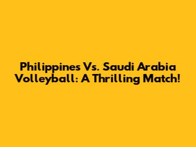 Philippines Vs. Saudi Arabia Volleyball: A Thrilling Match!