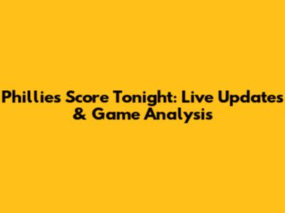 Phillies Score Tonight: Live Updates & Game Analysis