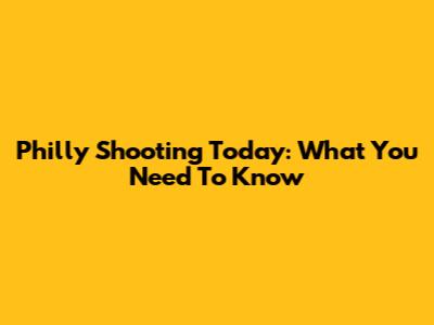Philly Shooting Today: What You Need To Know