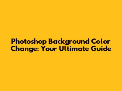 Photoshop Background Color Change: Your Ultimate Guide