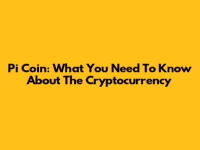 Pi Coin: What You Need To Know About The Cryptocurrency