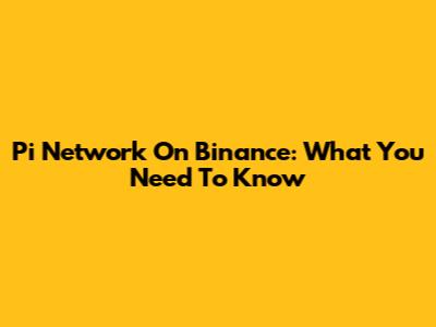 Pi Network On Binance: What You Need To Know