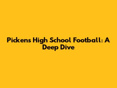 Pickens High School Football: A Deep Dive