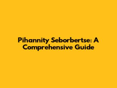 Pihannity Seborbertse: A Comprehensive Guide