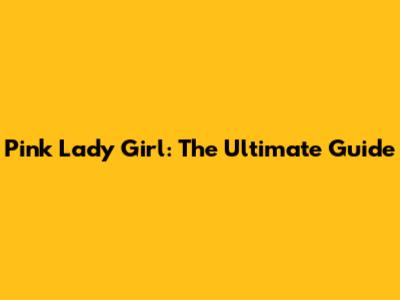 Pink Lady Girl: The Ultimate Guide
