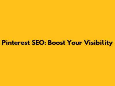 Pinterest SEO: Boost Your Visibility