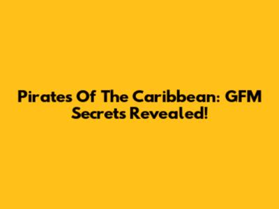 Pirates Of The Caribbean: GFM Secrets Revealed!